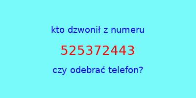 kto dzwonił 525372443  czy odebrać telefon?