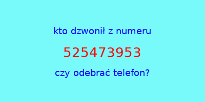 kto dzwonił 525473953  czy odebrać telefon?