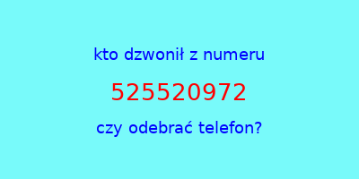 kto dzwonił 525520972  czy odebrać telefon?