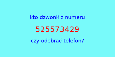 kto dzwonił 525573429  czy odebrać telefon?