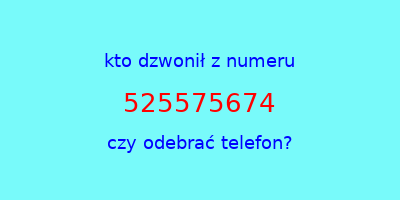 kto dzwonił 525575674  czy odebrać telefon?