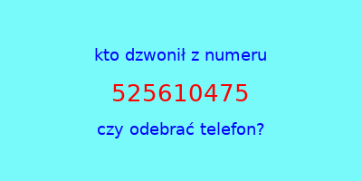 kto dzwonił 525610475  czy odebrać telefon?