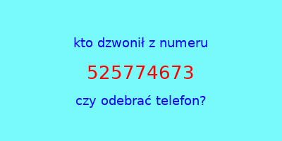 kto dzwonił 525774673  czy odebrać telefon?