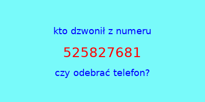 kto dzwonił 525827681  czy odebrać telefon?