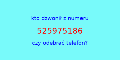 kto dzwonił 525975186  czy odebrać telefon?