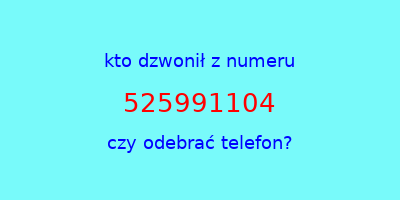 kto dzwonił 525991104  czy odebrać telefon?