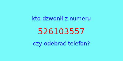 kto dzwonił 526103557  czy odebrać telefon?