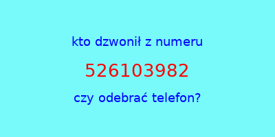 kto dzwonił 526103982  czy odebrać telefon?