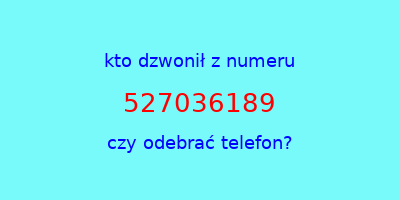 kto dzwonił 527036189  czy odebrać telefon?