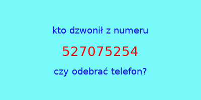 kto dzwonił 527075254  czy odebrać telefon?