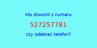 kto dzwonił 527257781  czy odebrać telefon?