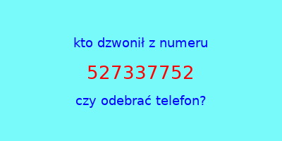 kto dzwonił 527337752  czy odebrać telefon?