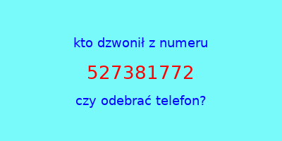 kto dzwonił 527381772  czy odebrać telefon?