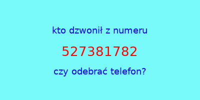 kto dzwonił 527381782  czy odebrać telefon?