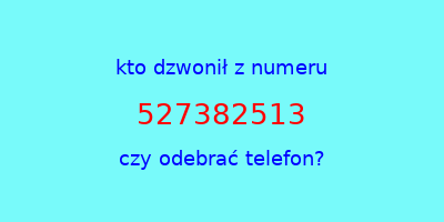 kto dzwonił 527382513  czy odebrać telefon?