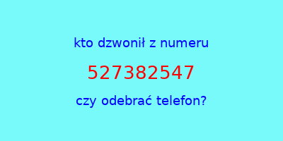 kto dzwonił 527382547  czy odebrać telefon?