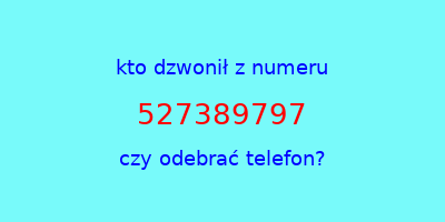 kto dzwonił 527389797  czy odebrać telefon?