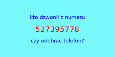 kto dzwonił 527395778  czy odebrać telefon?