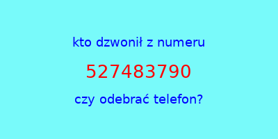 kto dzwonił 527483790  czy odebrać telefon?