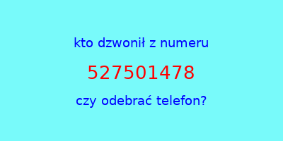 kto dzwonił 527501478  czy odebrać telefon?