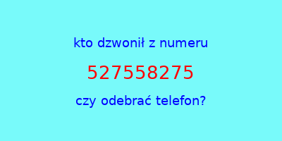 kto dzwonił 527558275  czy odebrać telefon?