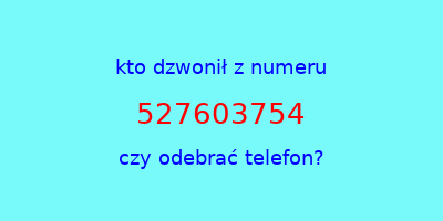 kto dzwonił 527603754  czy odebrać telefon?