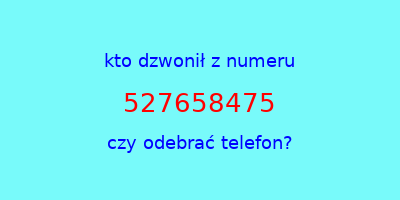 kto dzwonił 527658475  czy odebrać telefon?