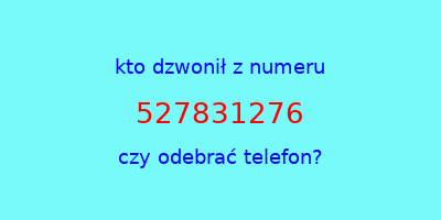 kto dzwonił 527831276  czy odebrać telefon?