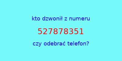 kto dzwonił 527878351  czy odebrać telefon?