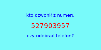 kto dzwonił 527903957  czy odebrać telefon?