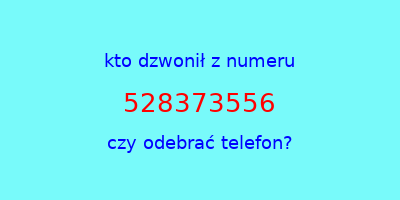 kto dzwonił 528373556  czy odebrać telefon?