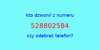 kto dzwonił 528802584  czy odebrać telefon?