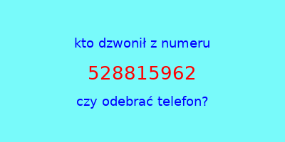 kto dzwonił 528815962  czy odebrać telefon?