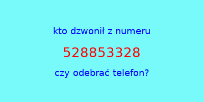 kto dzwonił 528853328  czy odebrać telefon?