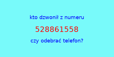 kto dzwonił 528861558  czy odebrać telefon?