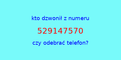 kto dzwonił 529147570  czy odebrać telefon?