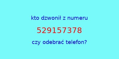 kto dzwonił 529157378  czy odebrać telefon?