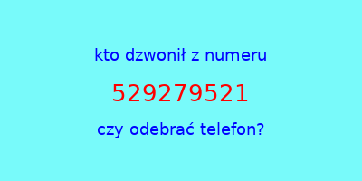 kto dzwonił 529279521  czy odebrać telefon?