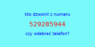 kto dzwonił 529285944  czy odebrać telefon?