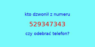 kto dzwonił 529347343  czy odebrać telefon?