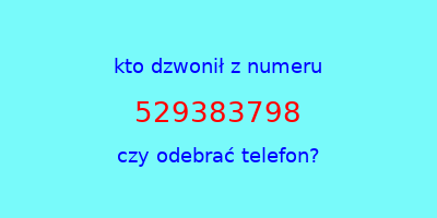 kto dzwonił 529383798  czy odebrać telefon?