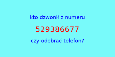 kto dzwonił 529386677  czy odebrać telefon?