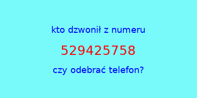 kto dzwonił 529425758  czy odebrać telefon?