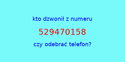 kto dzwonił 529470158  czy odebrać telefon?