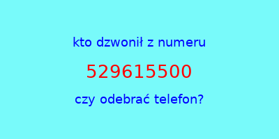 kto dzwonił 529615500  czy odebrać telefon?