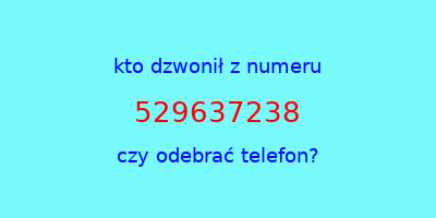 kto dzwonił 529637238  czy odebrać telefon?