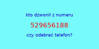 kto dzwonił 529656188  czy odebrać telefon?