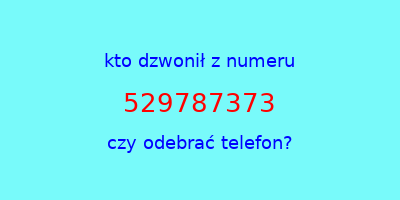 kto dzwonił 529787373  czy odebrać telefon?