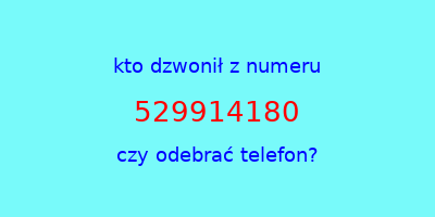 kto dzwonił 529914180  czy odebrać telefon?