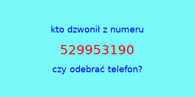 kto dzwonił 529953190  czy odebrać telefon?